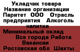 Укладчик товара › Название организации ­ Паритет, ООО › Отрасль предприятия ­ Алкоголь, напитки › Минимальный оклад ­ 26 000 - Все города Работа » Вакансии   . Ростовская обл.,Шахты г.